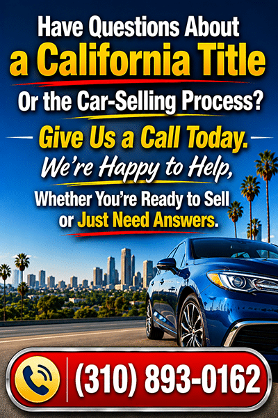 Have Questions About a California Title Or the Car-Selling Process? Give Us a Call Today. We’re Happy to Help, Whether You’re Ready to Sell or Just Need Answers. (310) 893-0162