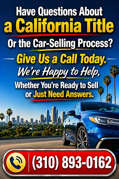 Have Questions About a California Title Or the Car-Selling Process? Give Us a Call Today. We’re Happy to Help, Whether You’re Ready to Sell or Just Need Answers. (310) 893-0162